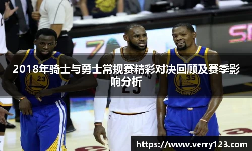 2018年骑士与勇士常规赛精彩对决回顾及赛季影响分析