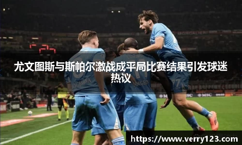 尤文图斯与斯帕尔激战成平局比赛结果引发球迷热议