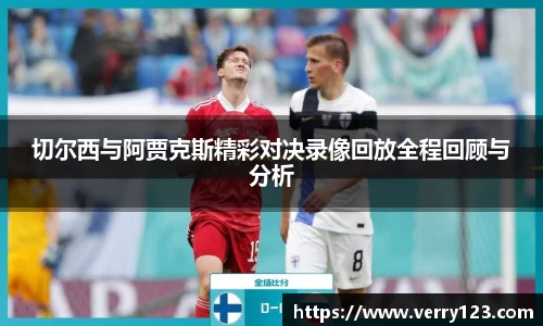 切尔西与阿贾克斯精彩对决录像回放全程回顾与分析