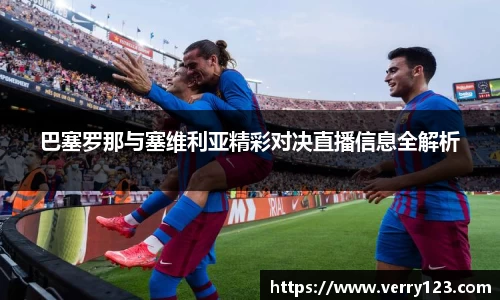 巴塞罗那与塞维利亚精彩对决直播信息全解析