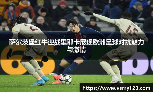 萨尔茨堡红牛迎战里耶卡展现欧洲足球对抗魅力与激情