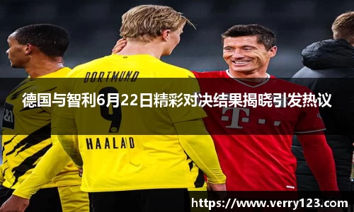 德国与智利6月22日精彩对决结果揭晓引发热议